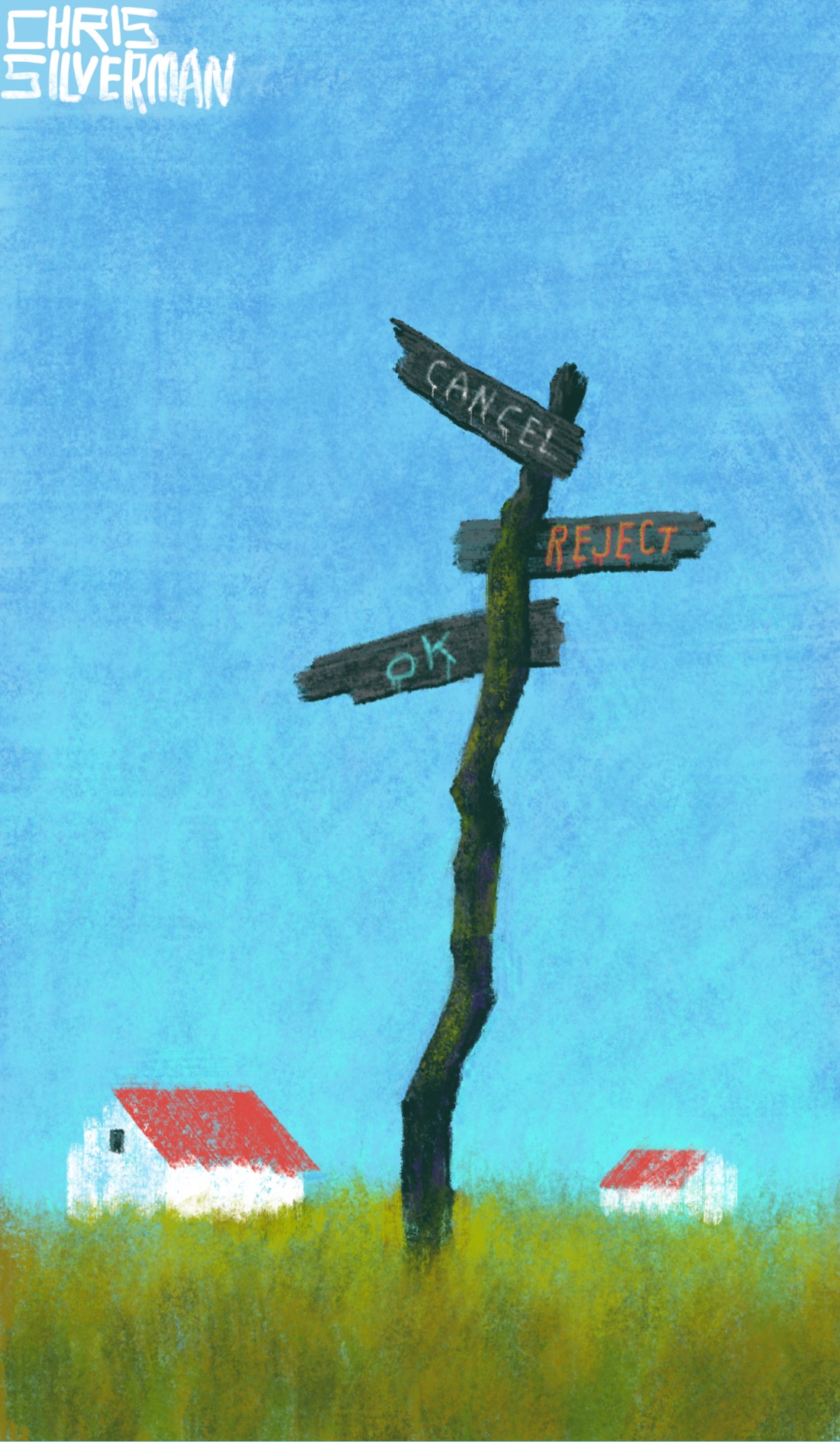 An aged signpost that consists of several rough-looking slats of wood nailed to an uneven log stands in the middle of a green meadow. The sky is clear and blue. In the background can be seen two small houses with red roofs. The topmost sign points to the left, although the way it's mounted, it is also pointing towards the sky. The word "cancel" is roughly painted on it in drippy white letters. The second sign points to the right and has the word "reject" in red, similarly rough lettering. The last sign points to the left and slightly down and has the word "OK" in light blue lettering. The painting is signed "Chris Silverman".