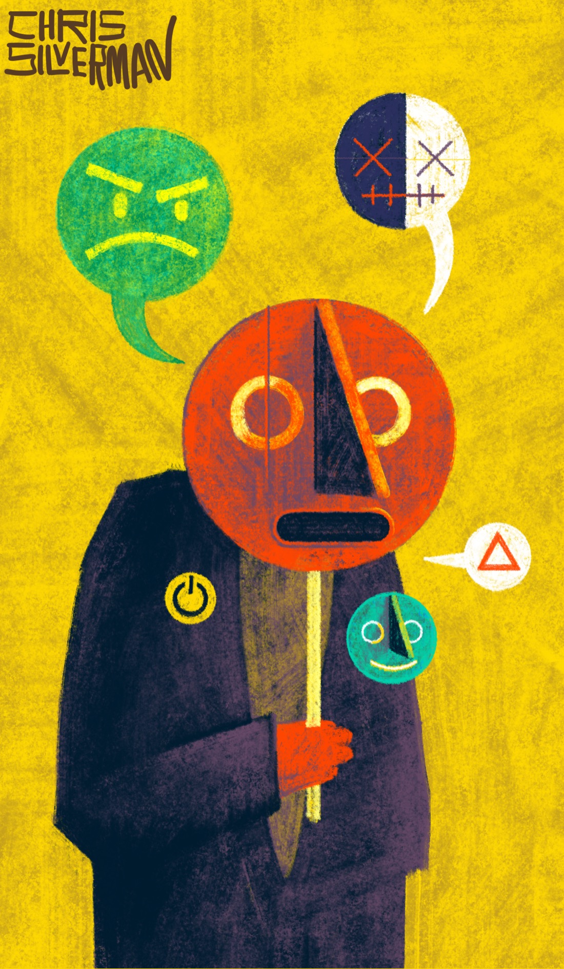 A hunched-over figure wearing a dark purple coat stands against a yellow background. The figure has a red hand, and is concealing its face with a round, red, wooden mask held on a stick. The mask has two round yellow circles for eyes, a large, rigidly triangular nose, and an empty, open mouth. The figure has, on its coat like badges, a smaller green mask that looks very similar to the red one, and a yellow button with the line-and-circle "power" icon. Three speech bubbles are coming from the figure, none of which has text in it. One is green, with a minimalist angry face in yellow lines; one is white on one side and navy blue on the other, with a flat mouth and X's for eyes; and one is white and contains a red triangle. The painting is signed "Chris Silverman".