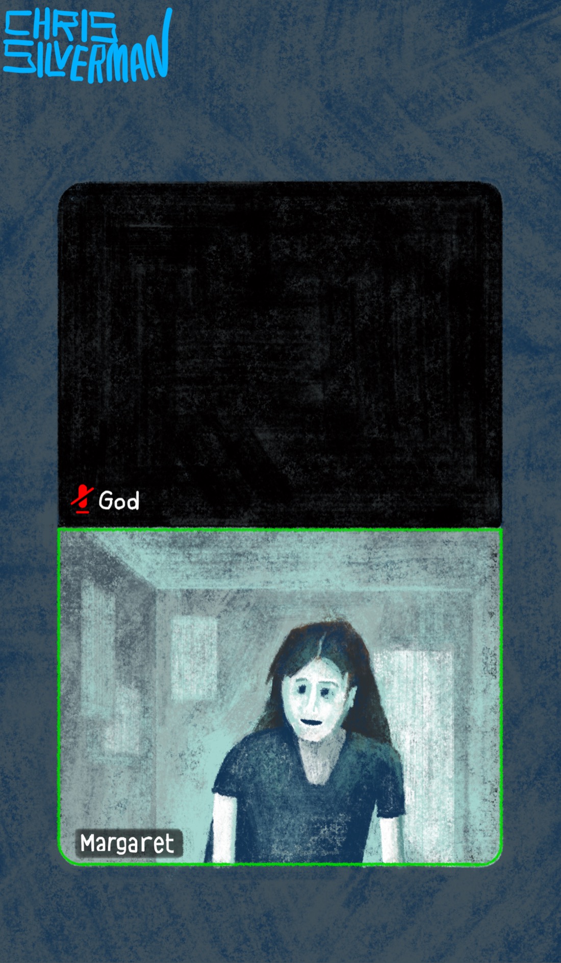 The view from a Zoom meeting: a dark gray background with two people in the meeting. The video screens are stacked one on the other. The upper person's video screen is completely black, with a small, red crossed-out-microphone icon that indicates they are muted. The label on the screen says "God" in small, white letters. The lower video screen shows a girl with long dark hair and a dark short-sleeved shirt. She is in a small room with a few dimly visible posters on the wall. The entire scene is rendered in shades of pale blue that suggest a dark room lit only by a computer screen. Her name is displayed as "Margaret", and there is a green border around her video screen, indicating that she is speaking. Someone familiar with classic children's novels will recognize this as a reference to the book "Are You There God? It's Me, Margaret", by Judy Blume, whose birthday is today. The painting is signed "Chris Silverman".